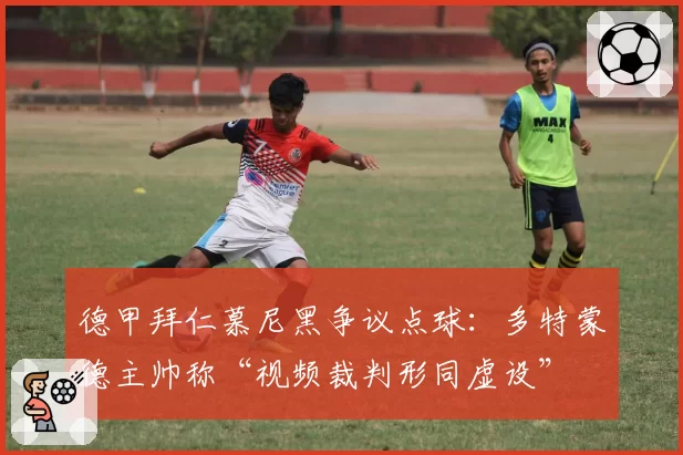德甲拜仁慕尼黑争议点球:多特蒙德主帅称“视频裁判形同虚设”
