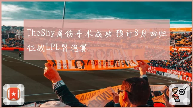 TheShy肩伤手术成功 预计8月回归征战LPL冒泡赛