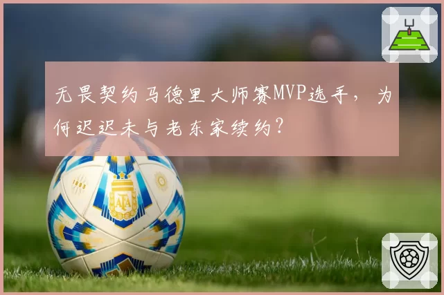 无畏契约马德里大师赛MVP选手，为何迟迟未与老东家续约？