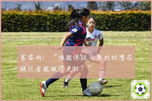 塞雷纳：“谁能保证范奥利的潜在继任者能做得更好？”