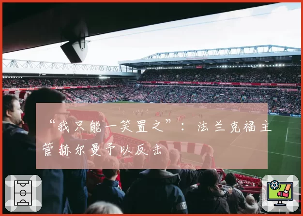 “我只能一笑置之”:法兰克福主管赫尔曼予以反击