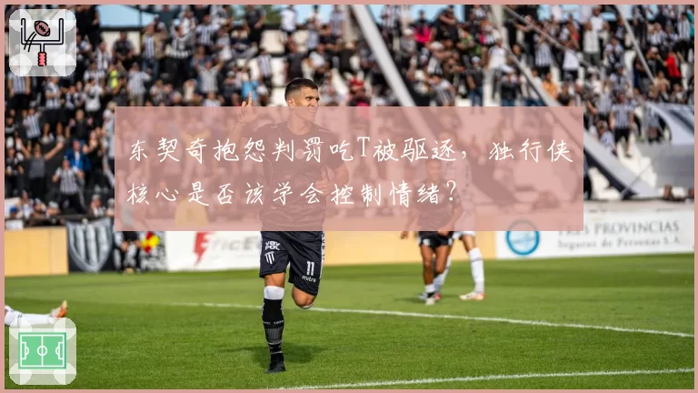 东契奇抱怨判罚吃T被驱逐，独行侠核心是否该学会控制情绪？