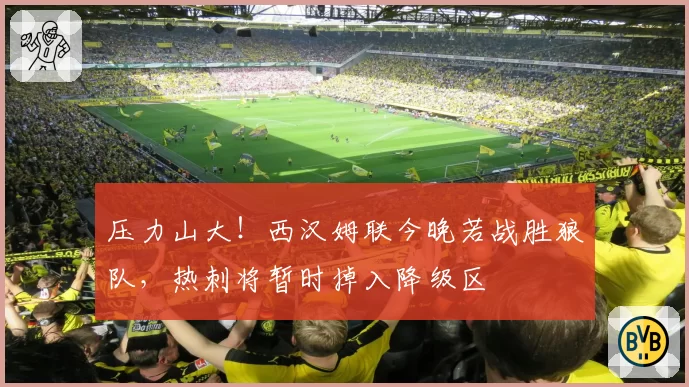 压力山大！西汉姆联今晚若战胜狼队，热刺将暂时掉入降级区