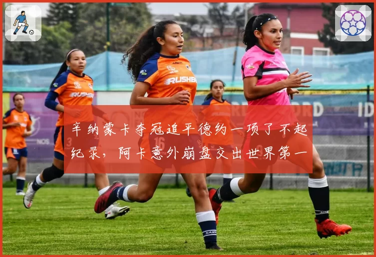 辛纳蒙卡夺冠追平德约一项了不起纪录,阿卡意外崩盘交出世界第一