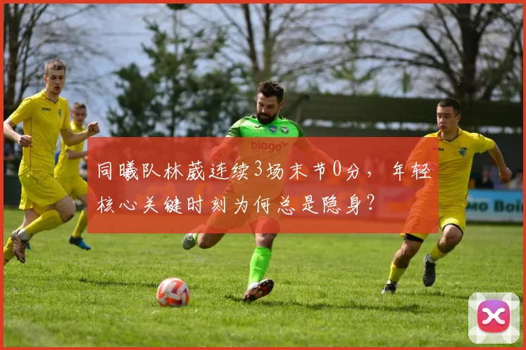 同曦队林葳连续3场末节0分，年轻核心关键时刻为何总是隐身？