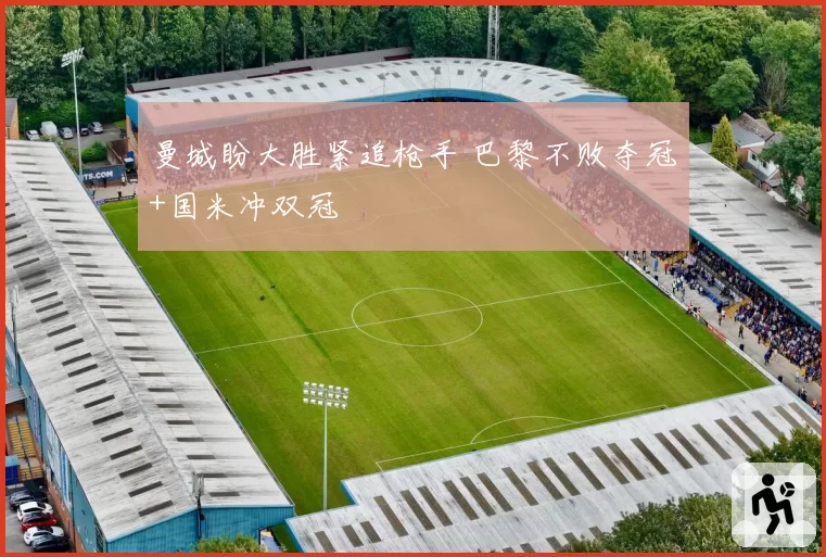 曼城盼大胜紧追枪手 巴黎不败夺冠+国米冲双冠