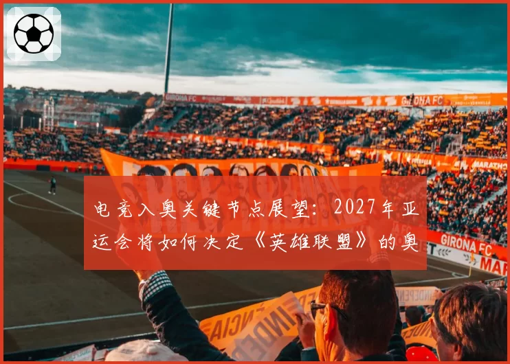 电竞入奥关键节点展望:2027年亚运会将如何决定《英雄联盟》的奥运前景?