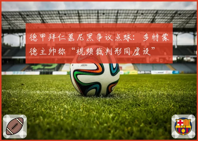 德甲拜仁慕尼黑争议点球:多特蒙德主帅称“视频裁判形同虚设”