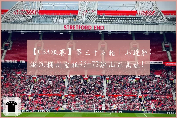 【CBA联赛】第三十七轮｜七连胜！浙江稠州金租95-72胜山东高速！
