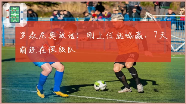 罗森尼奥放话:刚上任就喊赢,7天前还在保级队