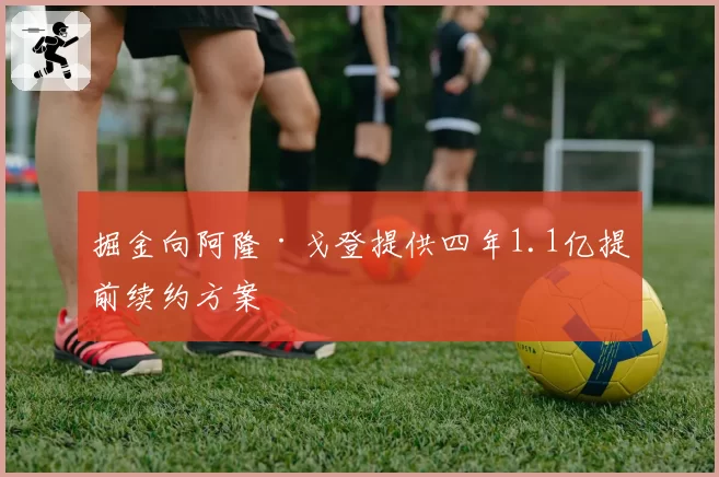 掘金向阿隆·戈登提供四年1.1亿提前续约方案
