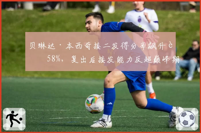 贝琳达·本西奇接二发得分率飙升至58%，复出后接发能力反超巅峰期