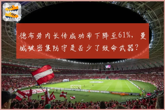 德布劳内长传成功率下降至61%,曼城破密集防守是否少了致命武器?